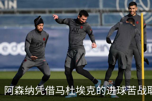 阿森纳凭借马杜埃克的进球苦战取胜，拉亚赞其决定性表现
